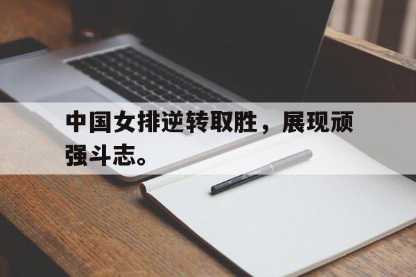 乐鱼体育-中国女排逆转取胜，展现顽强斗志。
