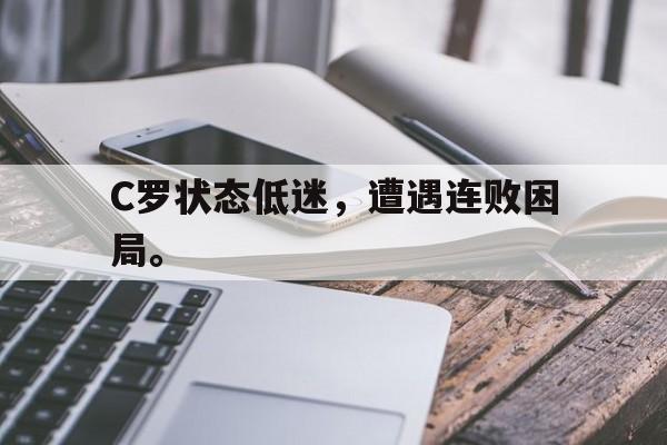 乐鱼-C罗状态低迷，遭遇连败困局。