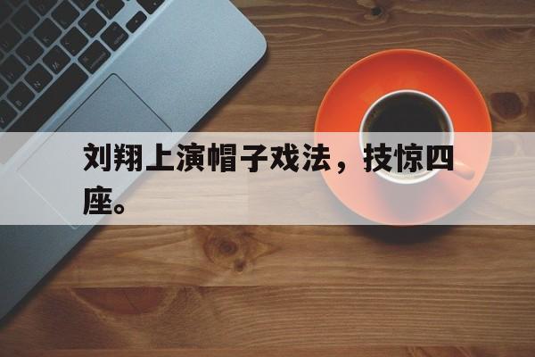 Leyu-刘翔上演帽子戏法，技惊四座。