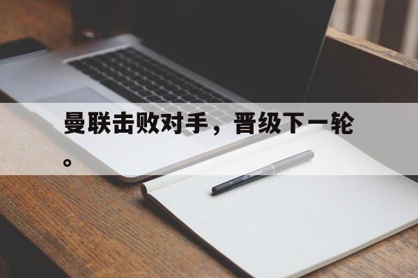 Leyu-曼联击败对手，晋级下一轮。
