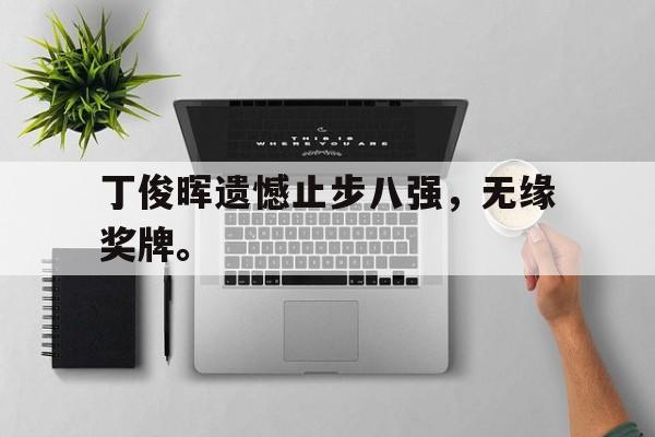 乐鱼体育-丁俊晖遗憾止步八强，无缘奖牌。