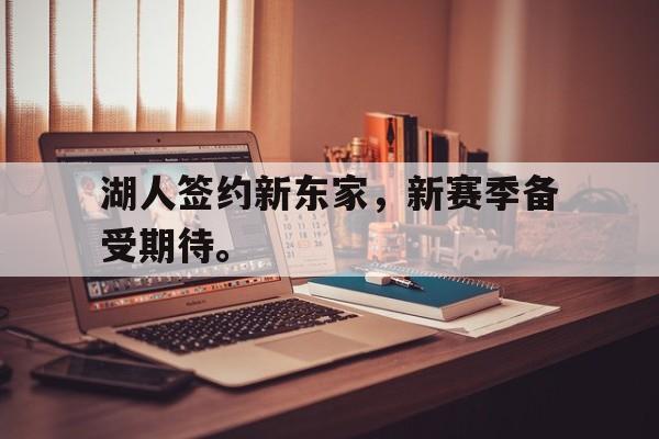 Leyu-湖人签约新东家，新赛季备受期待。