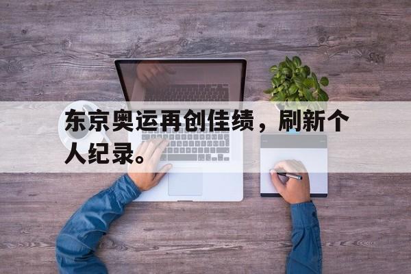 Leyu-东京奥运再创佳绩，刷新个人纪录。