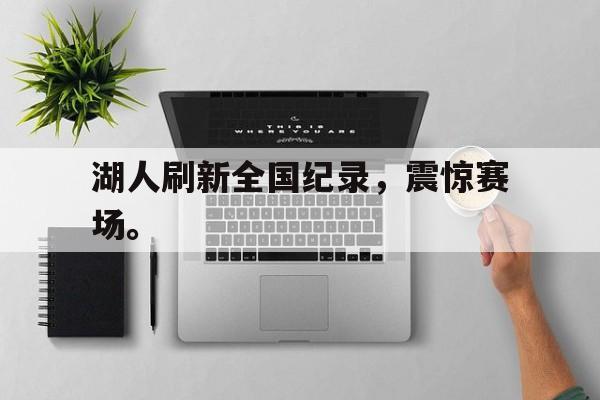 乐鱼-湖人刷新全国纪录，震惊赛场。