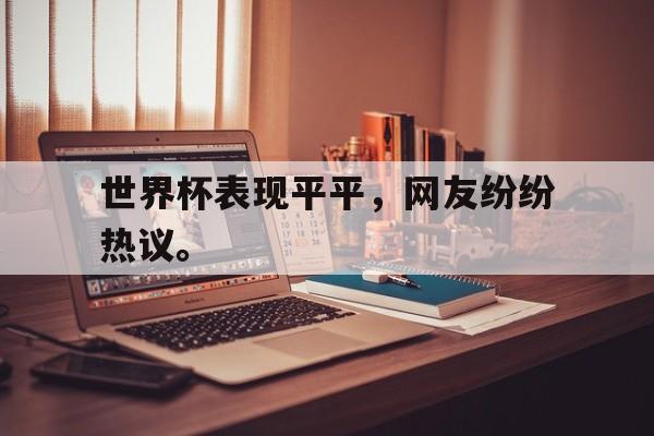 Leyu-世界杯表现平平，网友纷纷热议。