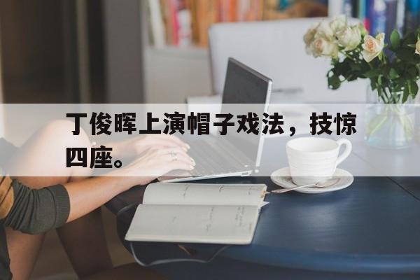 Leyu-丁俊晖上演帽子戏法，技惊四座。