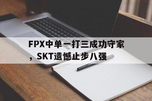 FPX中单一打三成功守家，SKT遗憾止步八强
