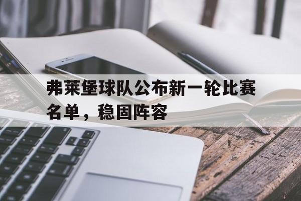 乐鱼-弗莱堡球队公布新一轮比赛名单，稳固阵容