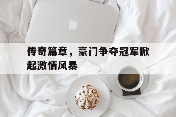 乐鱼体育-传奇篇章，豪门争夺冠军掀起激情风暴