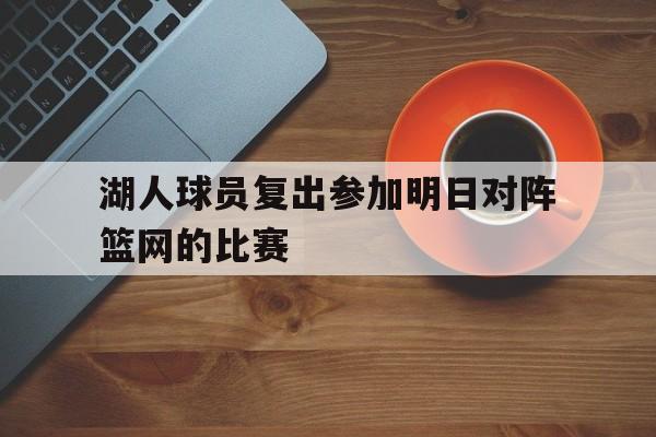 乐鱼-湖人球员复出参加明日对阵篮网的比赛