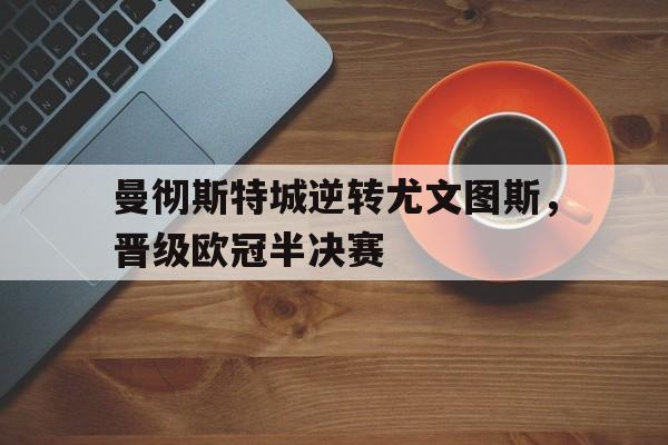 Leyu-曼彻斯特城逆转尤文图斯，晋级欧冠半决赛