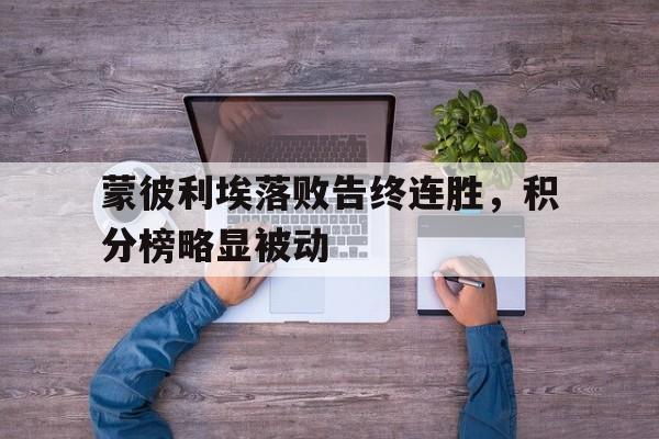 乐鱼体育-蒙彼利埃落败告终连胜，积分榜略显被动