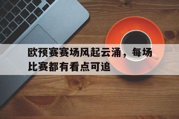 Leyu-欧预赛赛场风起云涌，每场比赛都有看点可追